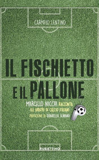 Il fischietto e il pallone. Marcello Nicchi racconta gli arbitri di calcio italiani - Carmelo Lentino - Libro Rubbettino 2017, Varia | Libraccio.it