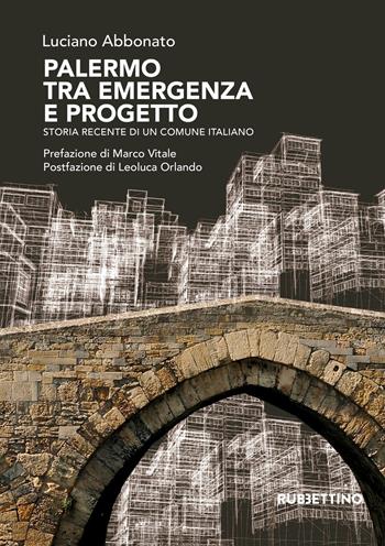 Palermo tra emergenza e progetto. Storia recente di un comune italiano - Luciano Abbonato - Libro Rubbettino 2019 | Libraccio.it