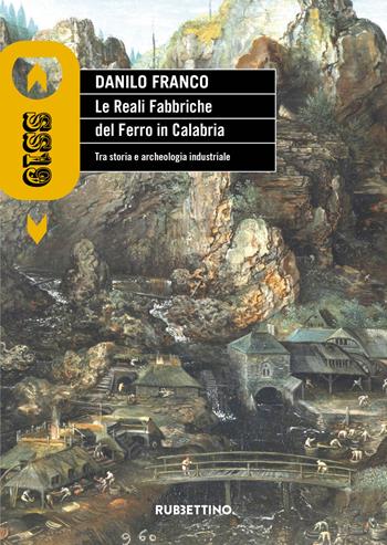 Le reali fabbriche del ferro in Calabria. Tra storia e archeologia industriale - Danilo Franco - Libro Rubbettino 2019, SS19 | Libraccio.it