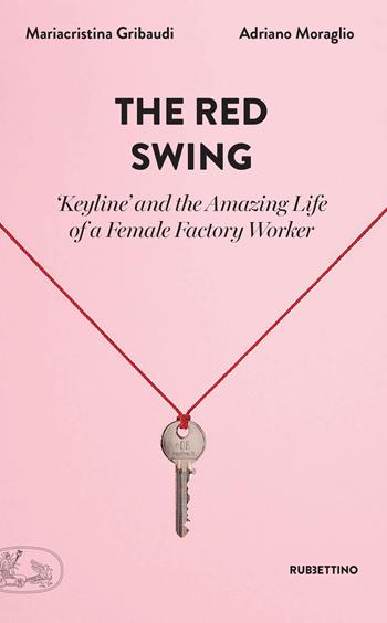 The red swing. «Keyline» and the amazing life of a female factory worker - Mariacristina Gribaudi, Adriano Moraglio - Libro Rubbettino 2020, La bellezza dell'impresa | Libraccio.it
