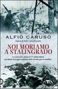 Noi moriamo a Stalingrado - Alfio Caruso - Libro TEA 2009, Saggistica TEA | Libraccio.it