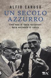 Un secolo azzurro. Cent'anni di Italia raccontati dalla Nazionale di calcio