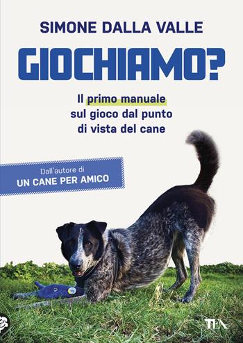 Giochiamo? Il primo manuale sul gioco dal punto di vista del cane - Simone Dalla Valle - Libro TEA 2024, TEA Varia | Libraccio.it
