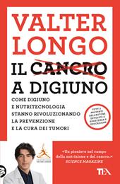 Il cancro a digiuno. Come digiuno e nutritecnologia stanno rivoluzionando la prevenzione e la cura dei tumori