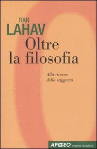 Oltre la filosofia. Alla ricerca della saggezza - Ran Lahav - Libro Apogeo 2010, Pratiche filosofiche | Libraccio.it