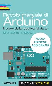 Piccolo manuale di Arduino. Il cuore della robotica fai da te