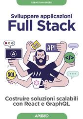 Sviluppare applicazioni full stack. Costruire soluzioni scalabili con React e GraphQL. Con Contenuto digitale per download