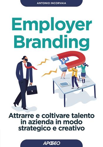 Employer branding. Attrarre e coltivare talento in azienda in modo strategico e creativo - Antonio Incorvaia - Libro Apogeo 2020, Guida completa | Libraccio.it