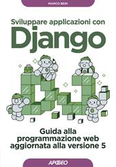 Sviluppare applicazioni con Django. Guida alla programmazione web aggiornata alla versione 5