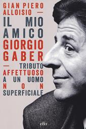 Il mio amico Giorgio Gaber. Tributo affettuoso a un uomo non superficiale. Con Contenuto digitale (fornito elettronicamente)