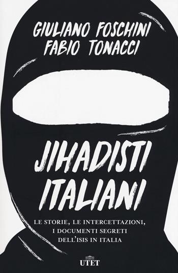Jihadisti italiani. Le storie, le intercettazioni, i documenti segreti dell'Isis in Italia. Con ebook - Giuliano Foschini, Fabio Tonacci - Libro UTET 2018 | Libraccio.it