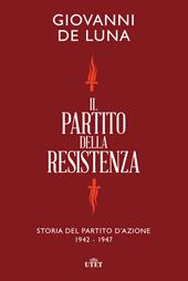 Il partito della Resistenza. Storia del Partito d'Azione (1942-1947)