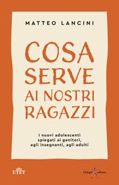 Cosa serve ai nostri ragazzi. I nuovi adolescenti spiegati ai genitori, agli insegnanti, agli adulti