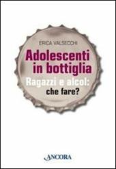 Adolescenti in bottiglia. Ragazzi e alcol: che fare?