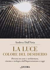 La luce colore del desiderio. Percorsi tra arte e architettura, cinema e teologia dall'Impressionismo a oggi