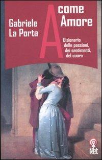 A come amore. Dizionario delle passioni, dei sentimenti, del cuore - Gabriele La Porta - Libro Net 2005, Saggi | Libraccio.it