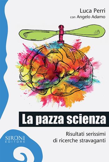 La pazza scienza. Risultati serissimi di ricerche stravaganti - Luca Perri - Libro Sironi 2017, Galápagos | Libraccio.it