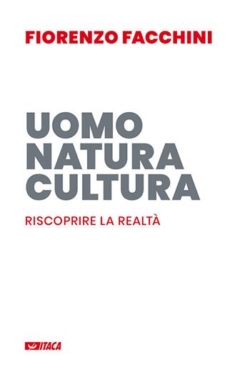 Uomo, natura, cultura. Riscoprire la realtà - Fiorenzo Facchini - Libro Itaca (Castel Bolognese) 2018, Saggi | Libraccio.it