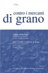 Contro i mercanti di grano - Lisia - Libro Dante Alighieri 2009, Traditio. Serie greca | Libraccio.it
