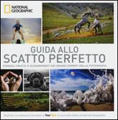 Guida allo scatto perfetto. Consigli pratici e suggerimenti dai grandi esperti della fotografia. Ediz. illustrata