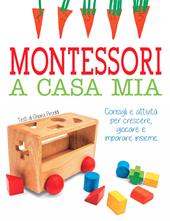 Montessori a casa mia. Consigli e attività per crescere, giocare e imparare insieme