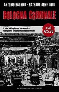 Bologna criminale. Il volto più inquietante e drammatico della placida e ricca capitale dell'abbondanza - Antonio Bagnoli, Nathalie A. Dodd - Libro Newton Compton Editori 2009 | Libraccio.it