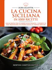 La cucina siciliana in 1000 ricette. Dalla pasta con le sarde alla cassata: i segreti di una tradizione culinaria ricca di sapori antichi