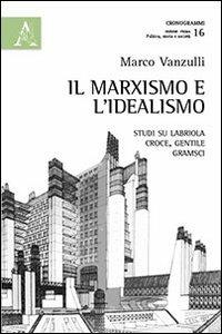 Il marxismo e l'idealismo. Studi su Labriola, Croce, Gentile, Gramsci - Marco Vanzulli - Libro Aracne 2013, Cronogrammi | Libraccio.it