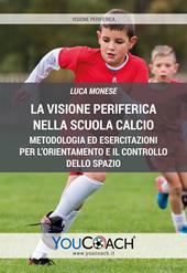 La visione periferica nella Scuola Calcio. Metodologia ed esercitazioni per l'orientamento e il controllo dello spazio