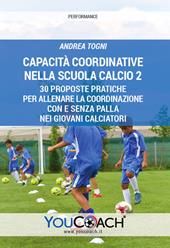 Capacità coordinative nella Scuola Calcio 2. 30 proposte pratiche per allenare la coordinazione con e senza palla nei giovani calciatori