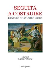 Seguita a costruire. Breviario del pensiero libero