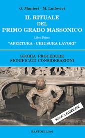 Il rituale del primo grado massonico. Vol. 1: Apertura-chiusura lavori. Storia procedure significati considerazioni.