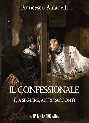 Il confessionale e, a seguire, altri racconti - Francesco Amadelli - Libro Abrabooks 2020 | Libraccio.it