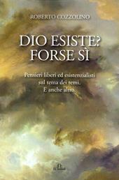 Dio esiste? Forse sì. Pensieri liberi ed esistenzialisti sul tema dei temi. E anche altro