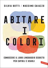 Abitare i colori. Conoscere il loro linguaggio per capirli e usarli