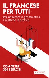 Il francese per tutti. Per imparare la grammatica e metterla in pratica