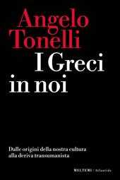 I greci in noi. Dalle origini della nostra cultura alla deriva transumanista