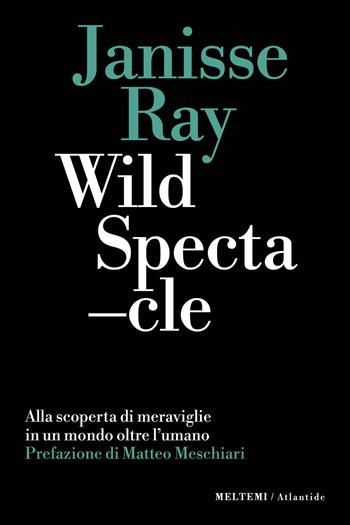 Wild spectacle. Alla scoperta di meraviglie in un mondo oltre l'umano - Janisse Ray - Libro Meltemi 2023, Atlantide | Libraccio.it