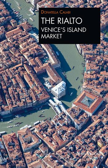 The Rialto Venice's island market. A walk through art and history - Donatella Calabi - Libro Cierre Edizioni 2022, Quaderni delle Regaste | Libraccio.it