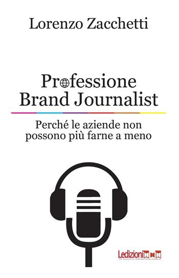 Professione Brand Journalist. Perché le aziende non possono più farne a meno - Lorenzo Zacchetti - Libro Ledizioni 2022 | Libraccio.it