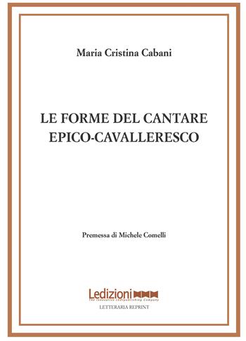 Le forme del cantare epico-cavalleresco - Maria Cristina Cabani - Libro Ledizioni 2023, Letteraria reprint | Libraccio.it