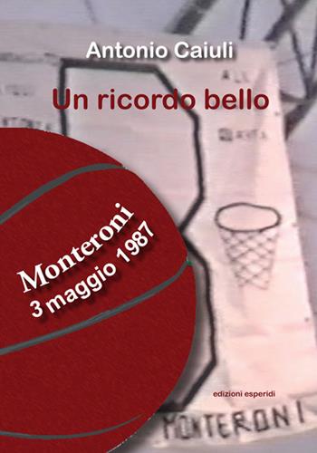 Un ricordo bello. Monteroni 3 maggio 1987 - Antonio Caiuli - Libro Esperidi 2024 | Libraccio.it