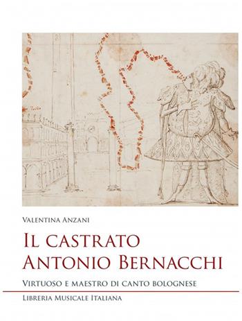 Il castrato Antonio Bernacchi. Virtuoso e maestro di canto bolognese - Valentina Anzani - Libro LIM 2022, Studi e saggi | Libraccio.it