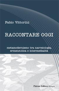 Raccontare oggi. Metamodernismo tra narratologia, ermeneutica e intermedialità - Fabio Vittorini - Libro Pàtron 2017, Letteraria | Libraccio.it