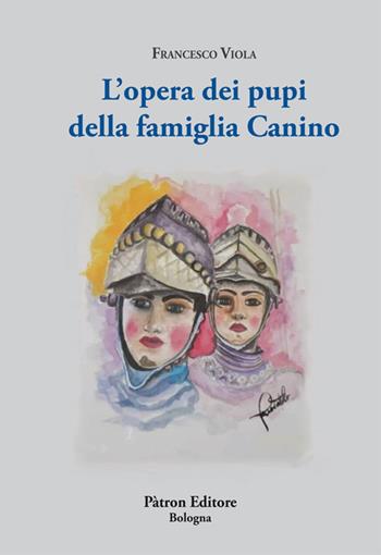 L' opera dei pupi della famiglia Canino - Francesco Viola - Libro Pàtron 2020 | Libraccio.it