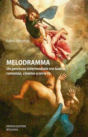 Melodramma. Un percorso intermediale tra teatro, romanzo, cinema e serie tv - Fabio Vittorini - Libro Pàtron 2020 | Libraccio.it