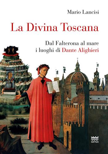 La divina Toscana. Dal Falterona al mare i luoghi di Dante Alighieri - Mario Lancisi - Libro Sarnus 2021 | Libraccio.it