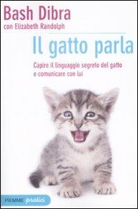Il gatto parla. Capire il linguaggio segreto del gatto e comunicare con lui - Bash Dibra, Elizabeth Randolph - Libro Piemme 2009, Piemme pratici | Libraccio.it