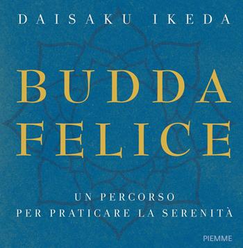 Budda felice. Un percorso per praticare la serenità. Ediz. illustrata - Daisaku Ikeda - Libro Piemme 2017, Saggi PM | Libraccio.it