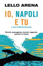 Io, Napoli e tu. Ricordi, passeggiate, incontri, leggende, pensieri in libertà